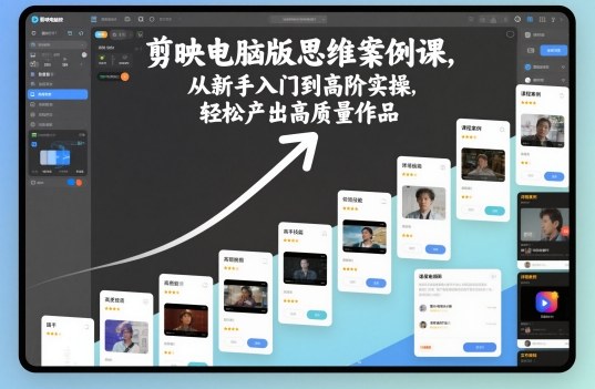 剪映电脑版思维案例课，从新手入门到高阶实操，轻松产出高质量作品-生财