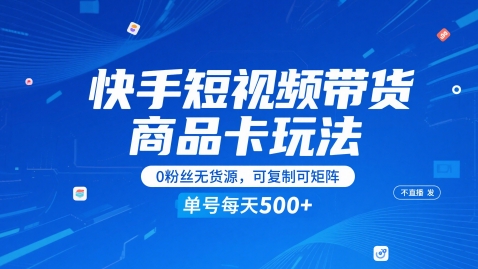 快手短视频带货商品卡玩法,不直播不发视频,0粉丝无货源,可复制可矩阵,单号每天1-5张-生财