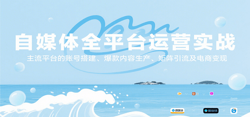 自媒体全平台运营实战，主流平台的账号搭建、爆款内容生产、矩阵引流及电商变现-生财