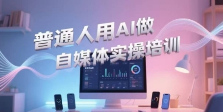 普通人用AI做自媒体实操培训,普通人一个人用ai做自媒体,视频制作、短视频引流、直播带货,轻松入门-生财