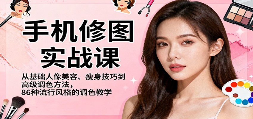 手机修图实战课,从基础人像美容、瘦身技巧到高级调色方法,86种流行风格的调色教学-生财