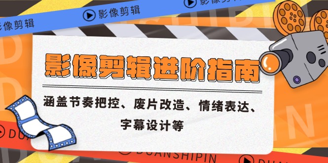 影像剪辑进阶指南,涵盖节奏把控、废片改造、情绪表达、字幕设计等-生财