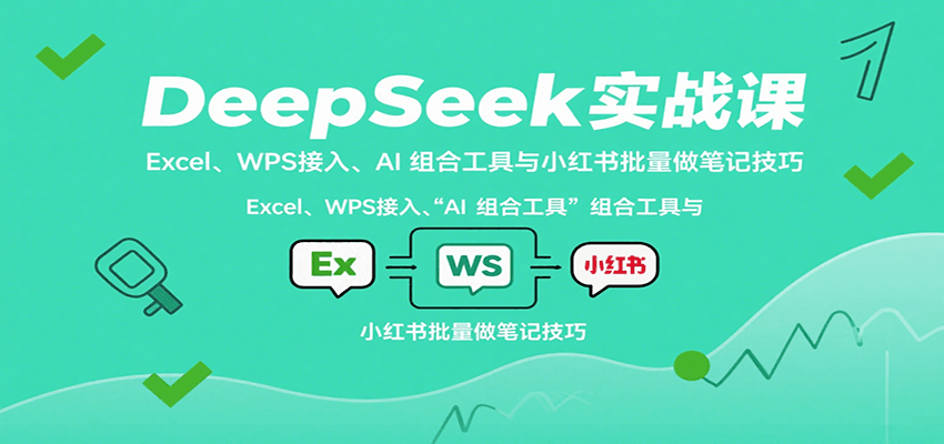 DeepSeek实战课：Excel、WPS接入、AI 组合工具与小红书批量做笔记技巧-生财