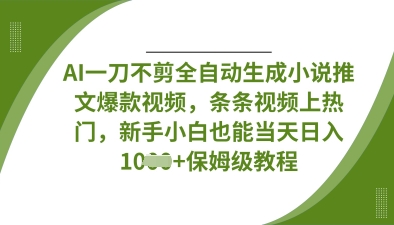 AI一刀不剪全自动生成小说推文爆款视频，条条视频上热门，新手小白也能当天日入数张-生财