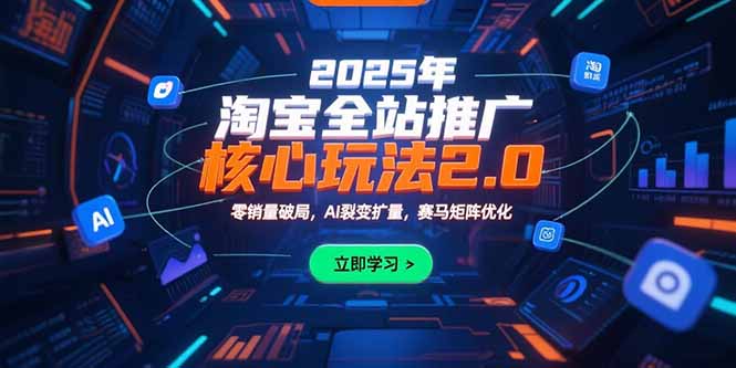 2025年淘宝全站推广核心玩法2.0：零销量破局，AI裂变扩量，赛马矩阵优化-生财