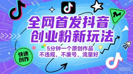 全网首发抖音创业粉新玩法,5分钟一个原创作品,不违规,不废号,流量好-生财