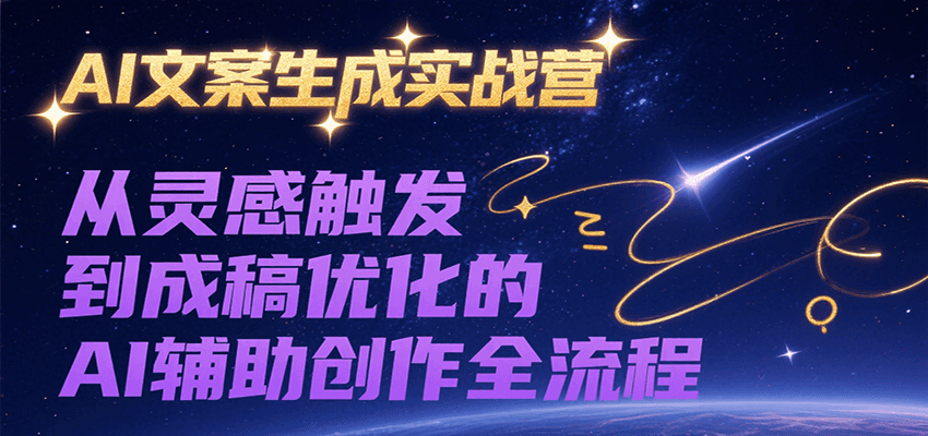 AI文案生成实战营，从灵感触发到成稿优化的AI辅助创作全流程-生财