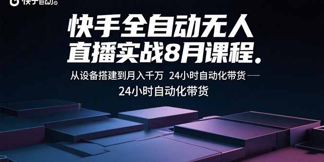 快手全自动无人直播实战8月课程：从设备搭建到月入千万 24小时自动化带货-生财