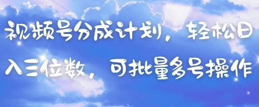 视频号分成计划，轻松日入三位数，可批量多号操作-生财
