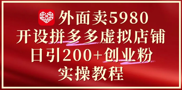 外面卖5980开设拼多多虚拟店铺:单日引流200+创业付费粉实战教程-生财
