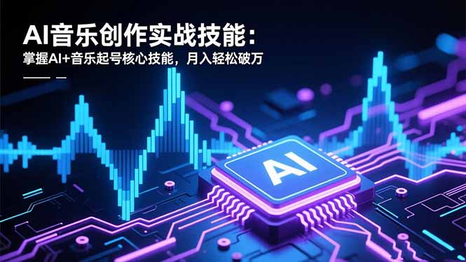 AI音乐创作实战技能:掌握AI+音乐起号核心技能,月入轻松破万-生财