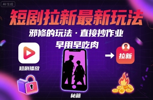 解锁短剧拉新最新玩法，邪修的玩法，直接抄作业，早用早吃肉-生财