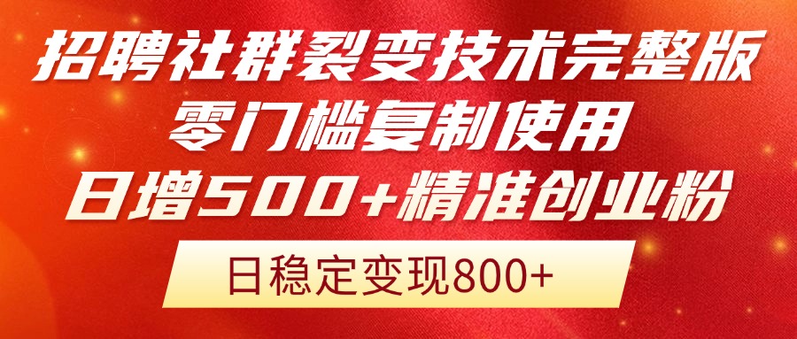招聘社群裂变技术完整版流出！零门槛复制使用，日增500+精准创业流量每...-生财