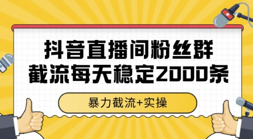 抖音直播间粉丝群截流,稳定采集数据全行业通用 2000条数据一天【揭秘】-生财