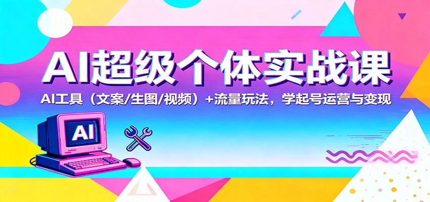 AI超级个体实战课:AI 工具(文案/生图/视频)+ 流量玩法,学起号运营与变现-生财