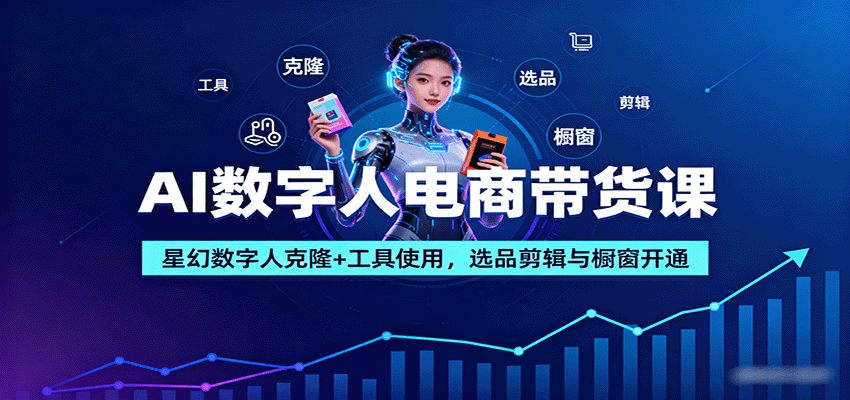 AI数字人电商带货课：星幻数字人克隆+工具使用，选品剪辑与橱窗开通-生财