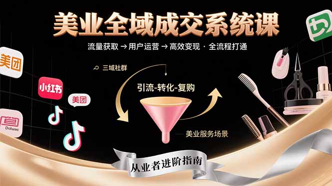 美业全域成交系统课程：帮助美业从业者打通从流量获取到高效变现全流程-生财
