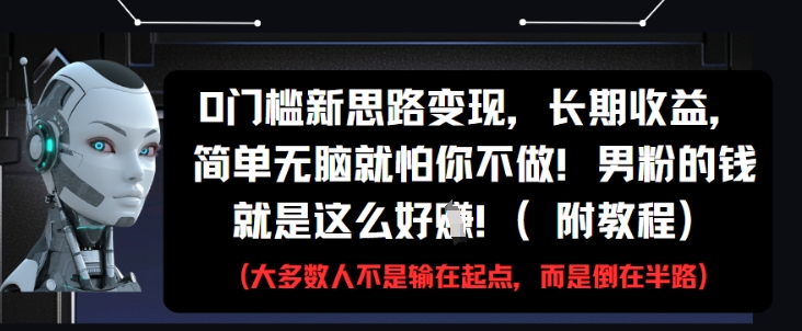 0门槛新思路变现，长期收益，简单无脑就怕你不做，男粉的钱就是这么好挣(附教程)-生财