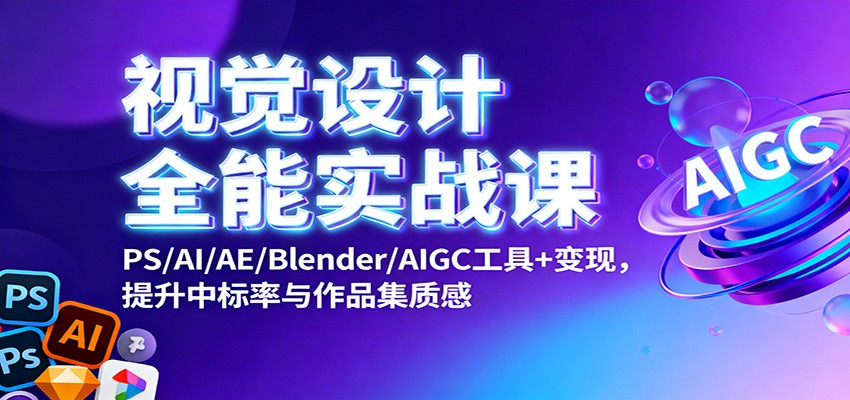 视觉设计全能实战课：PS/AI/AE/Blender/AIGC工具+变现，提升中标率与作品集质感-生财
