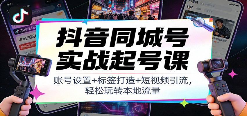 抖音同城号实战起号课：账号设置+标签打造+短视频引流，轻松玩转本地流量-生财