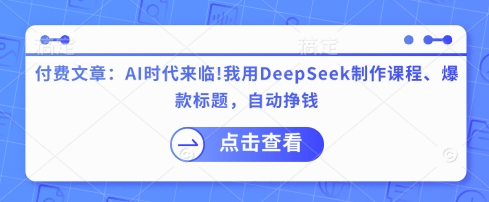 付费文章：AI时代来临！我用DeepSeek制作课程、爆款标题，自动挣钱-生财