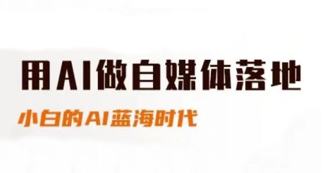 用AI做自媒体落地,适合新手快速入门与进阶,小白的AI蓝海时代-生财
