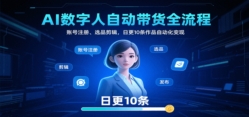 AI数字人自动带货全流程：账号注册、选品剪辑，日更10条作品自动化变现-生财