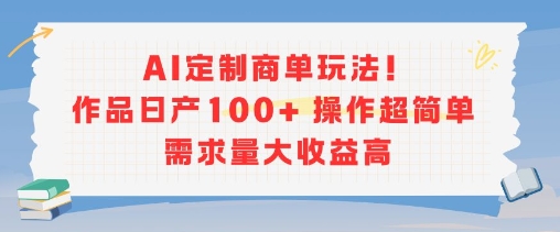 AI定制商单玩法,作品日产100+操作超简单,需求量大收益高-生财
