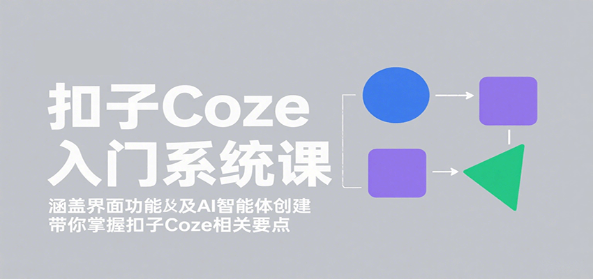 扣子Coze入门系统课:涵盖界面功能及AI智能体创建,带你掌握扣子Coze相关要点-生财