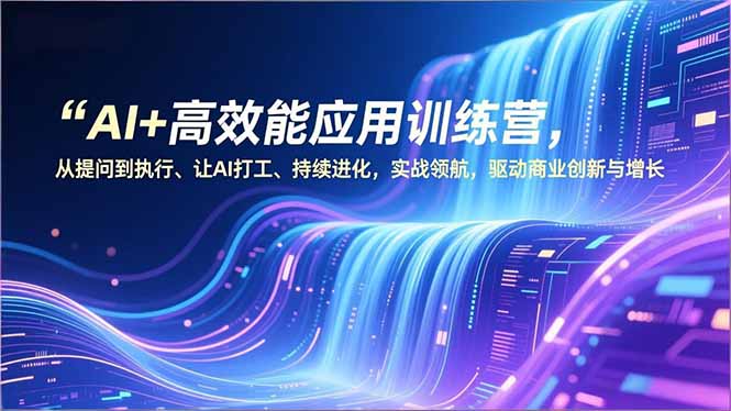 AI+高效能应用训练营，从提问到执行、让AI打工、持续进化，实战领航，驱动商业创新与增长-生财