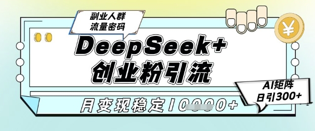 DeepSeek+创业粉精准引流,全新分享课4.0玩法,AI矩阵日引300+,多种变现方式,稳定月入1W-生财