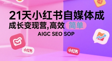 21天小红书自媒体成长变现营，高效 简单 AIGC SEO SOP-生财