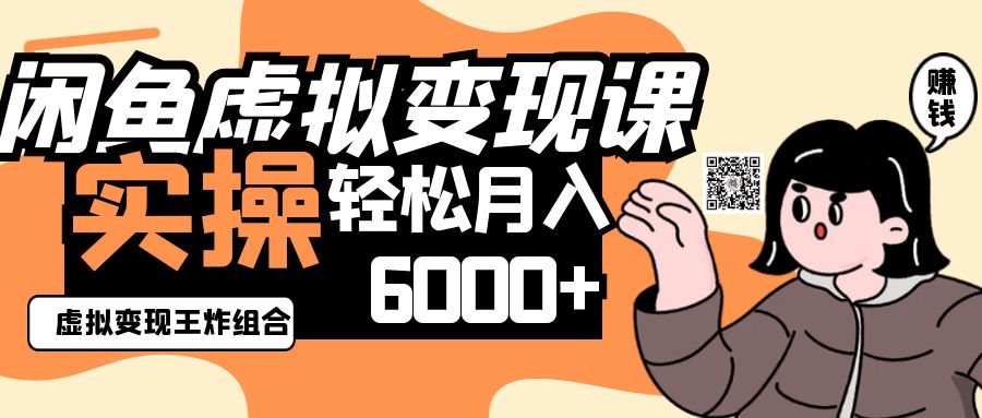 2025闲鱼虚拟产品变现程，实操王炸组合，轻松月入6000+-生财