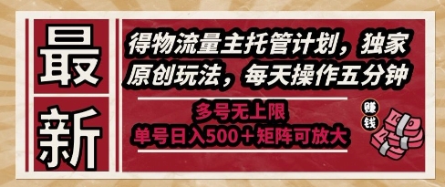 最新得物流量主托管计划,独家原创玩法,每天操作五分钟,多号无上限,单号日入5张+矩阵可放大【揭秘】-生财