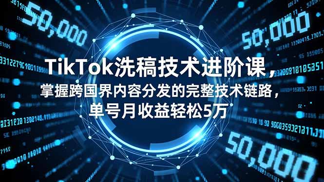 TikTok洗稿技术进阶课，掌握跨国界内容分发的完整技术链路，单号月收益轻松5万-生财