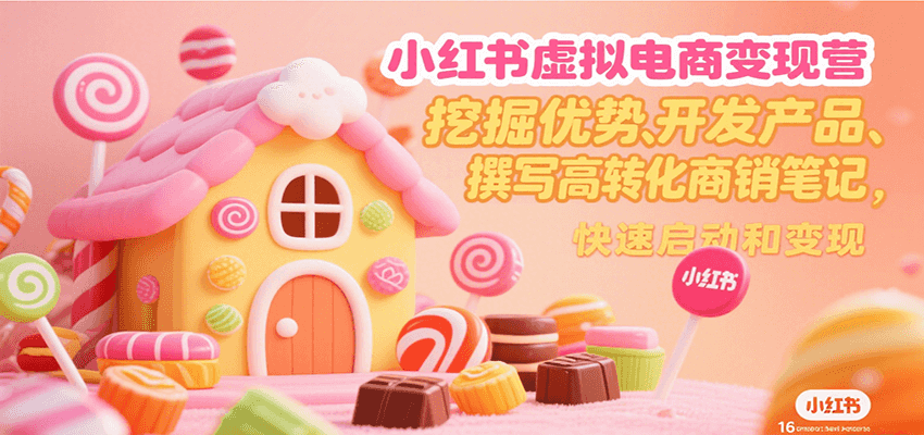 小红书虚拟电商变现营，挖掘优势、开发产品、撰写高转化商销笔记，快速启动和变现-生财