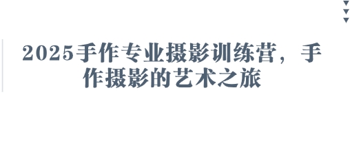 2025手作专业摄影训练营，手作摄影的艺术之旅-生财