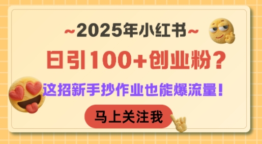 2025年小红书日引100+创业粉?这招新手抄作业也能爆流量!-生财