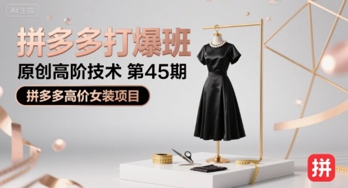 拼多多打爆班原创高阶技术第45期,拼多多高价女装项目-生财