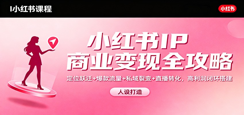 小红书IP商业变现全攻略:定位跃迁+爆款流量+私域裂变+直播转化,高利润闭环搭建-生财
