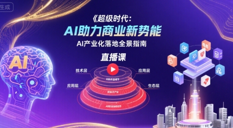 超级时代:AI助力商业新势能直播课,AI产业化落地全景指南-生财