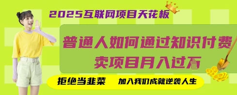 2025互联网项目天花板，普通人如何通过知识付费卖项目月入过W，拒绝当韭菜【揭秘】-生财