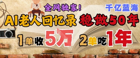 AI帮老人写回忆录,可以稳做50年的蓝海赛道,一单收2-3W,2单吃一年,长久可持续-生财