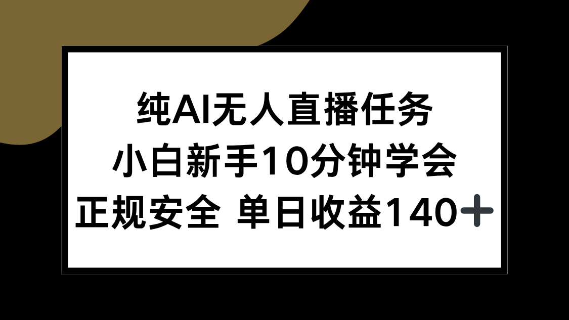 纯AI无人直播任务，小白新手10分钟学会 ，正规安全 单日收益140+-生财