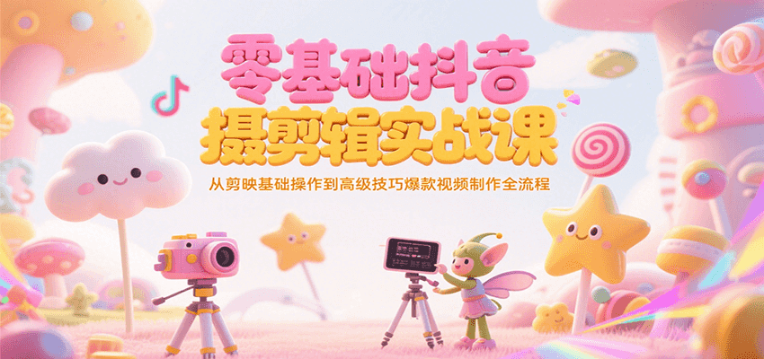 零基础抖音短视频拍摄剪辑实战课,从剪映基础操作到高级技巧爆款视频制作全流程-生财