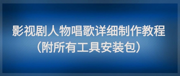 影视剧人物唱歌详细制作教程，点赞量动辄几十W(附所有工具安装包)-生财