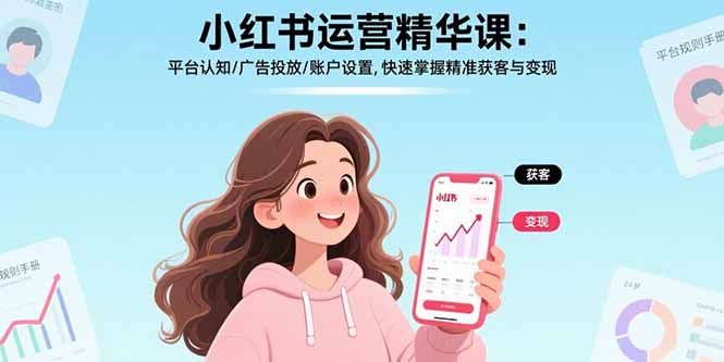 小红书运营精华课:平台认知/广告投放/账户设置,快速掌握精准获客与变现-生财