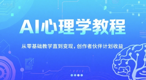 AI心理学教程,从零基础教学直到变现,创作者伙伴计划收益-生财