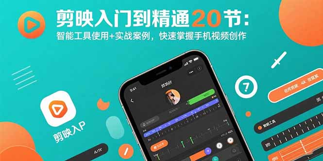 剪映入门到精通20节：智能工具使用+实战案例，快速掌握手机视频创作-生财