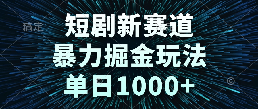 短剧新赛道,暴力掘金玩法,单日1000+-生财